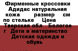 Фирменные кроссовки Адидас,натуральная кожа,26-27 размер,17 см по стельке. › Цена ­ 500 - Тверская обл., Бологое г. Дети и материнство » Детская одежда и обувь   